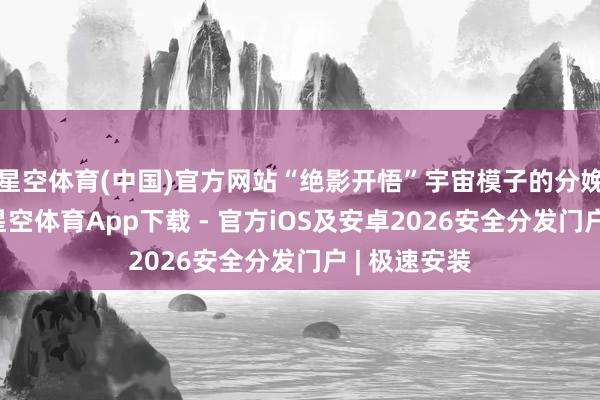 星空体育(中国)官方网站“绝影开悟”宇宙模子的分娩效果很高-星空体育App下载 - 官方iOS及安卓2026安全分发门户 | 极速安装