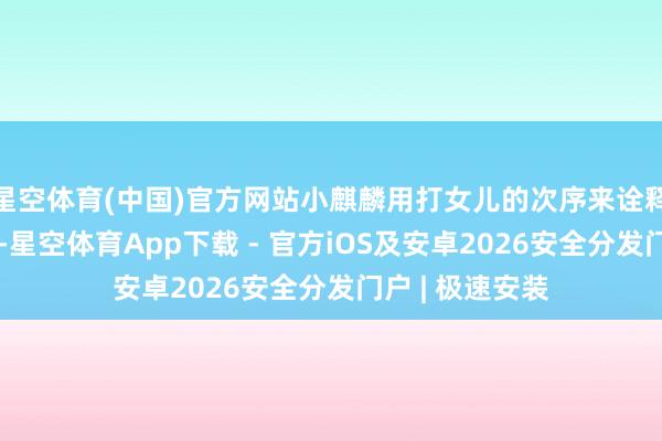 星空体育(中国)官方网站小麒麟用打女儿的次序来诠释我方是猫姆妈-星空体育App下载 - 官方iOS及安卓2026安全分发门户 | 极速安装