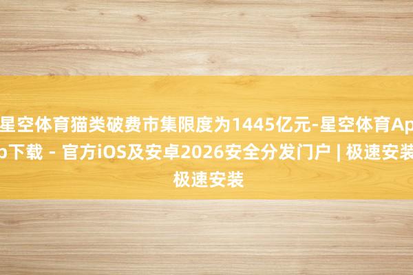 星空体育猫类破费市集限度为1445亿元-星空体育App下载 - 官方iOS及安卓2026安全分发门户 | 极速安装