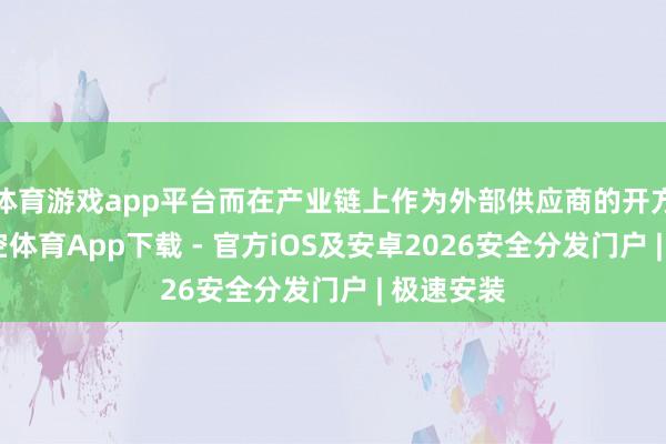 体育游戏app平台而在产业链上作为外部供应商的开方公司-星空体育App下载 - 官方iOS及安卓2026安全分发门户 | 极速安装