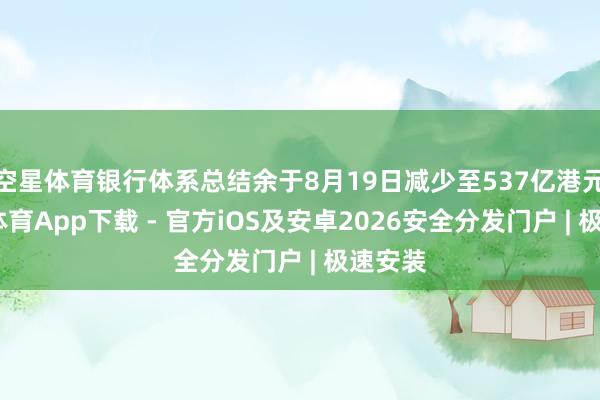 空星体育银行体系总结余于8月19日减少至537亿港元-星空体育App下载 - 官方iOS及安卓2026安全分发门户 | 极速安装