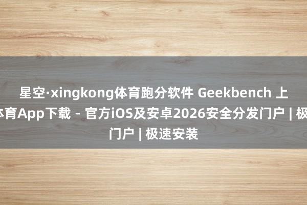 星空·xingkong体育跑分软件 Geekbench 上-星空体育App下载 - 官方iOS及安卓2026安全分发门户 | 极速安装