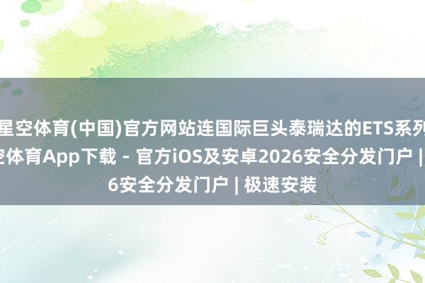 星空体育(中国)官方网站连国际巨头泰瑞达的ETS系列居品-星空体育App下载 - 官方iOS及安卓2026安全分发门户 | 极速安装