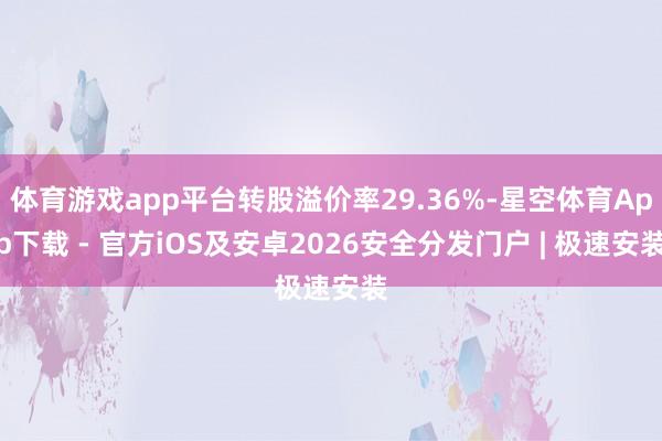 体育游戏app平台转股溢价率29.36%-星空体育App下载 - 官方iOS及安卓2026安全分发门户 | 极速安装