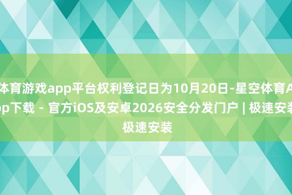 体育游戏app平台权利登记日为10月20日-星空体育App下载 - 官方iOS及安卓2026安全分发门户 | 极速安装