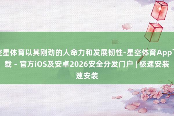 空星体育以其刚劲的人命力和发展韧性-星空体育App下载 - 官方iOS及安卓2026安全分发门户 | 极速安装