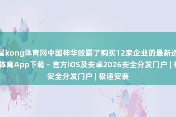 星kong体育网中国神华败露了购买12家企业的最新透露-星空体育App下载 - 官方iOS及安卓2026安全分发门户 | 极速安装