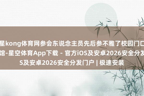 星kong体育网参会东说念主员先后参不雅了校园门口、大厅及文化展馆-星空体育App下载 - 官方iOS及安卓2026安全分发门户 | 极速安装